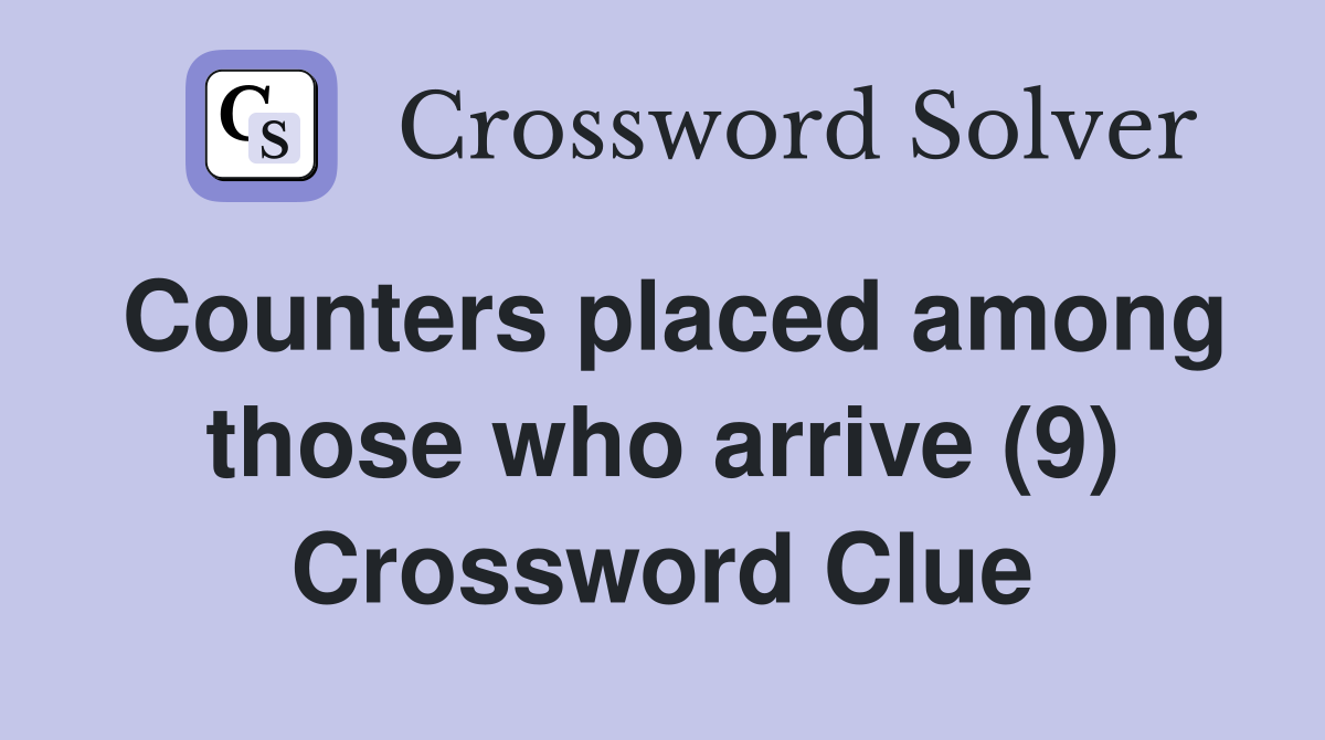 Counters placed among those who arrive (9) Crossword Clue Answers